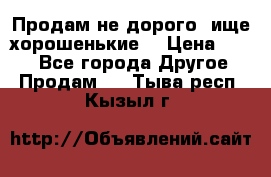 Продам не дорого ,ище хорошенькие  › Цена ­ 100 - Все города Другое » Продам   . Тыва респ.,Кызыл г.